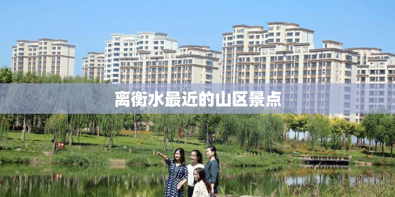 离衡水最近的山区景点