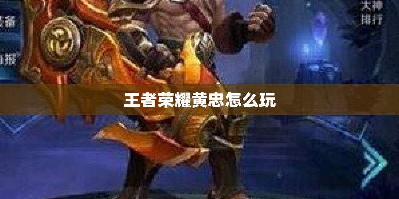 王者荣耀黄忠怎么玩 王者荣耀黄忠怎么玩