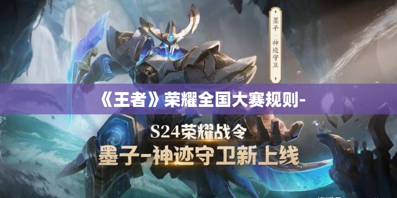 《王者》荣耀全国大赛规则- 《王者》荣耀全国大赛规则-