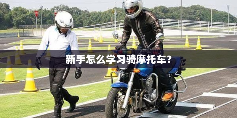 新手怎么学习骑摩托车? 新手怎么学习骑摩托车?