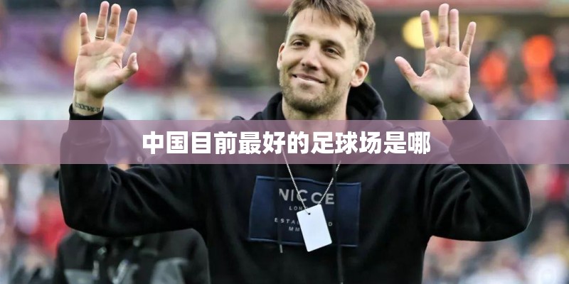 中国目前最好的足球场是哪