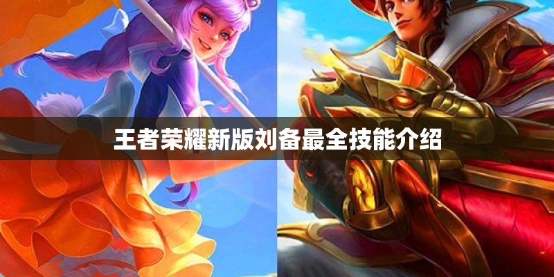 王者荣耀新版刘备最全技能介绍