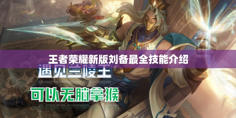王者荣耀新版刘备最全技能介绍 王者荣耀新版刘备最全技能介绍
