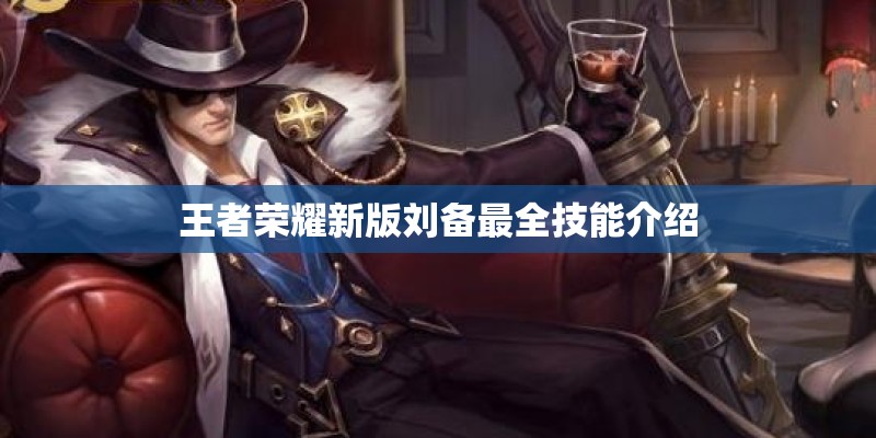 王者荣耀新版刘备最全技能介绍 王者荣耀新版刘备最全技能介绍