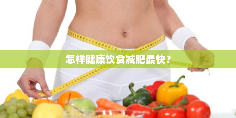 怎样健康饮食减肥最快? 怎样健康饮食减肥最快?