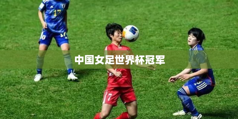 中国女足世界杯冠军