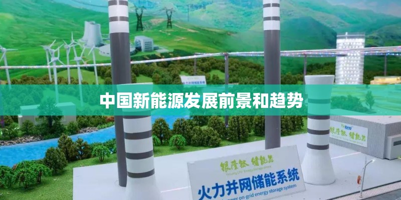 中国新能源发展前景和趋势 中国新能源发展前景和趋势