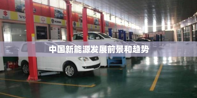 中国新能源发展前景和趋势 中国新能源发展前景和趋势