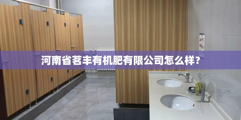河南省茗丰有机肥有限公司怎么样？