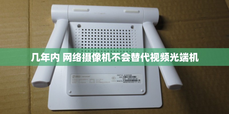 几年内 网络摄像机不会替代视频光端机