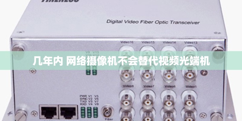 几年内 网络摄像机不会替代视频光端机 几年内 网络摄像机不会替代视频光端机