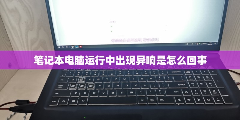 笔记本电脑运行中出现异响是怎么回事 笔记本电脑运行中出现异响是怎么回事