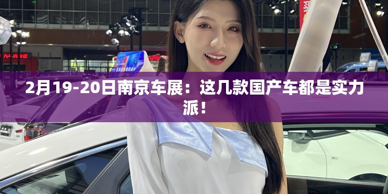 2月19-20日南京车展:这几款国产车都是实力派! 2月19-20日南京车展:这几款国产车都是实力派!