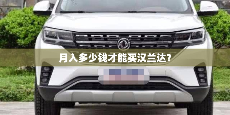 月入多少钱才能买汉兰达? 月入多少钱才能买汉兰达?