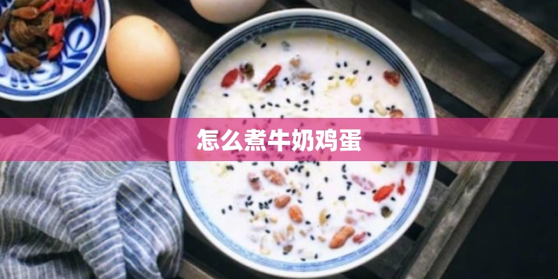 怎么煮牛奶鸡蛋 怎么煮牛奶鸡蛋