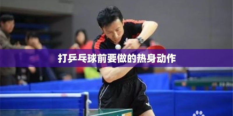 打乒乓球前要做的热身动作