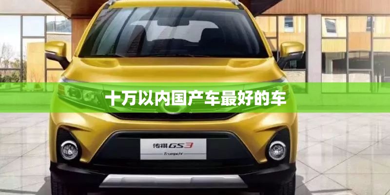 十万以内国产车最好的车 十万以内国产车最好的车