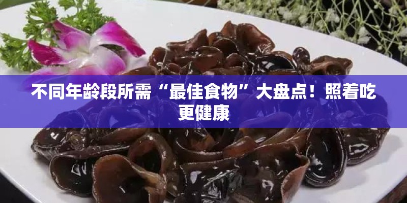 不同年龄段所需“最佳食物”大盘点！照着吃更健康