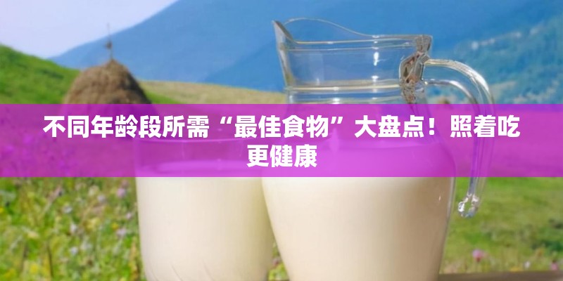 不同年龄段所需“最佳食物”大盘点！照着吃更健康