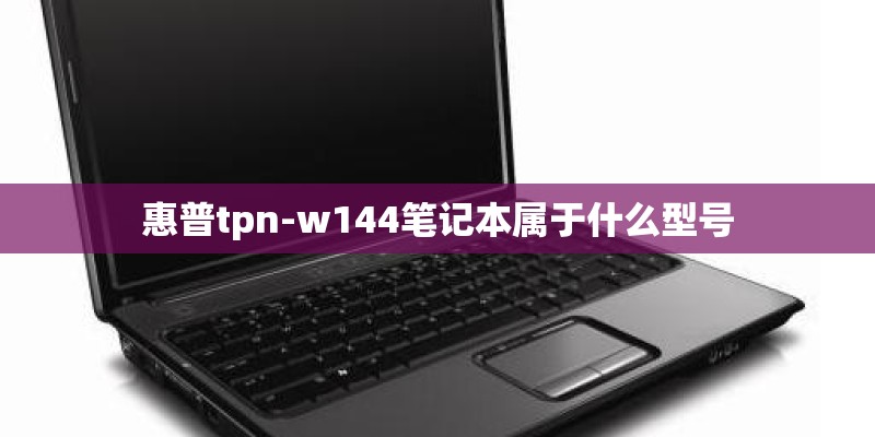 惠普tpn-w144笔记本属于什么型号 惠普tpn-w144笔记本属于什么型号