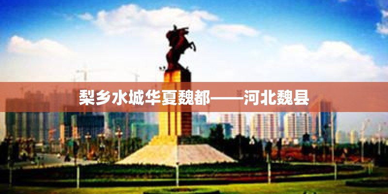 梨乡水城华夏魏都——河北魏县
