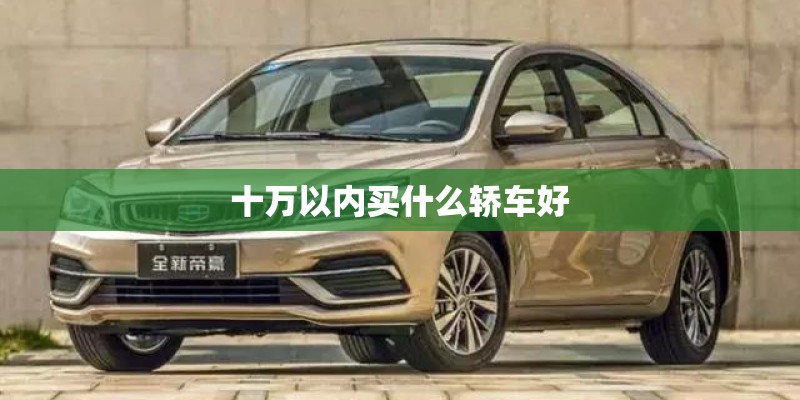 十万以内买什么轿车好 十万以内买什么轿车好