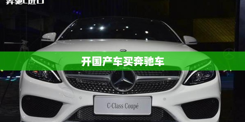 开国产车买奔驰车 开国产车买奔驰车