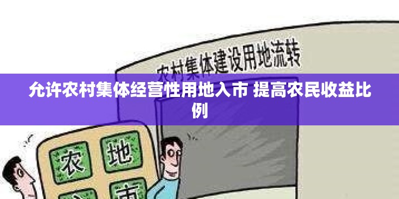 允许农村集体经营性用地入市 提高农民收益比例
