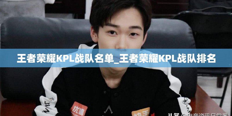 王者荣耀KPL战队名单_王者荣耀KPL战队排名
