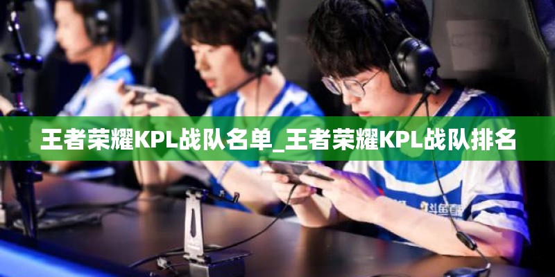 王者荣耀KPL战队名单_王者荣耀KPL战队排名 王者荣耀KPL战队名单_王者荣耀KPL战队排名