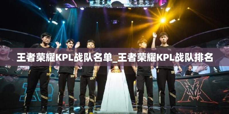 王者荣耀KPL战队名单_王者荣耀KPL战队排名 王者荣耀KPL战队名单_王者荣耀KPL战队排名