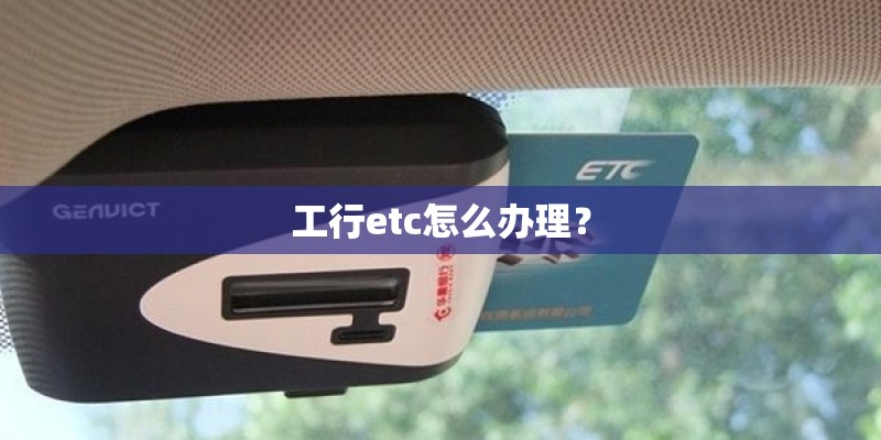 工行etc怎么办理？