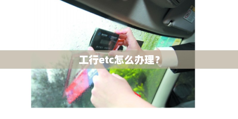 工行etc怎么办理？