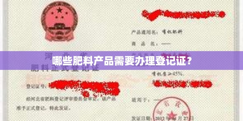 哪些肥料产品需要办理登记证？