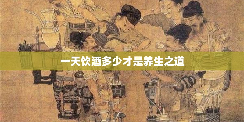 一天饮酒多少才是养生之道