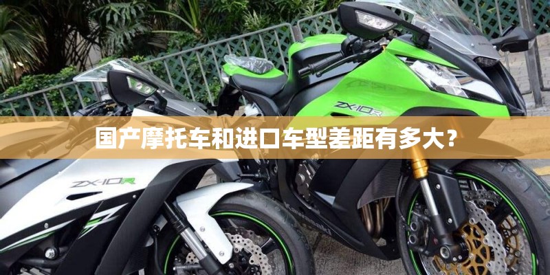 国产摩托车和进口车型差距有多大？