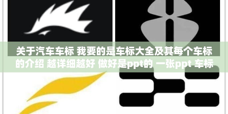 关于汽车车标 我要的是车标大全及其每个车标的介绍 越详细越好 做好是ppt的 一张ppt 车标和介绍