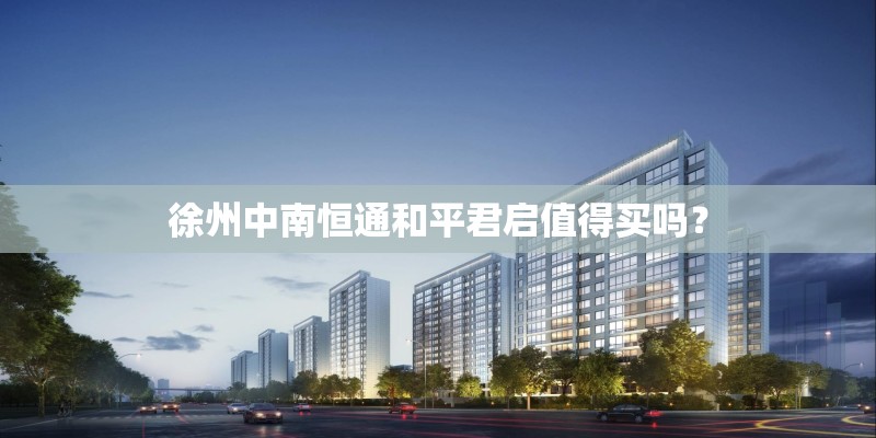 徐州中南恒通和平君启值得买吗？