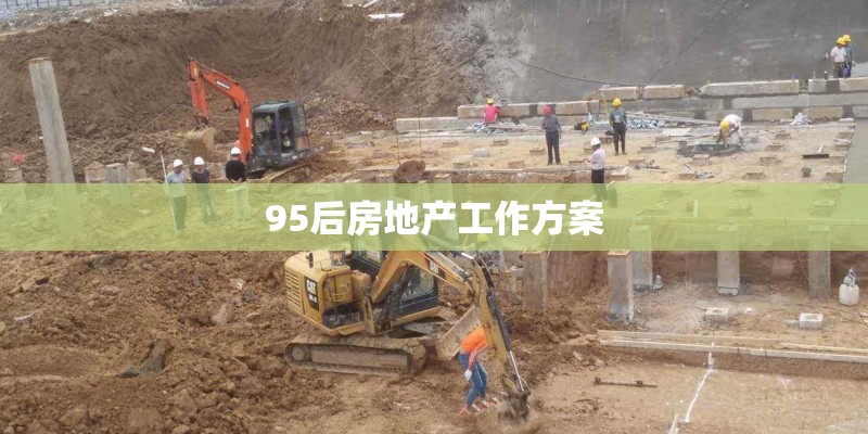 95后房地产工作方案 95后房地产工作方案