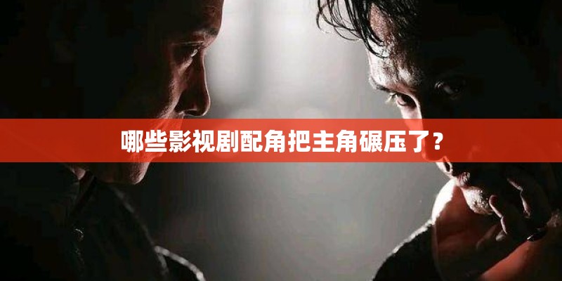 哪些影视剧配角把主角碾压了？