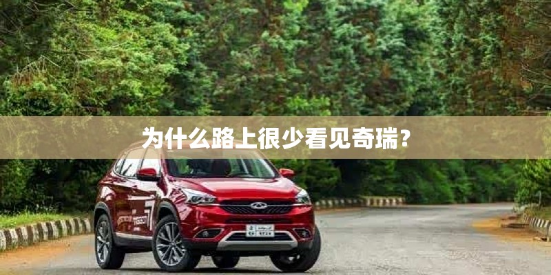为什么路上很少看见奇瑞？