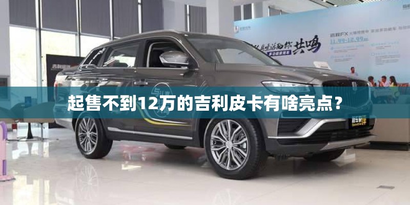起售不到12万的吉利皮卡有啥亮点？