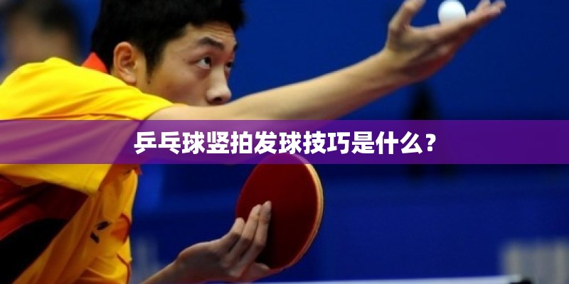 乒乓球竖拍发球技巧是什么？