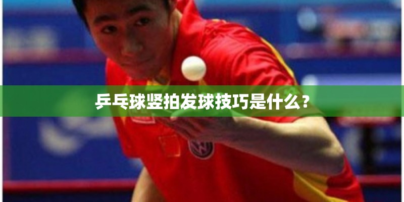 乒乓球竖拍发球技巧是什么？