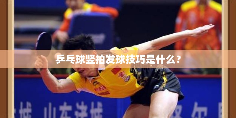 乒乓球竖拍发球技巧是什么？