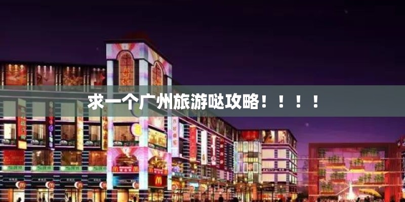 求一个广州旅游哒攻略！！！！