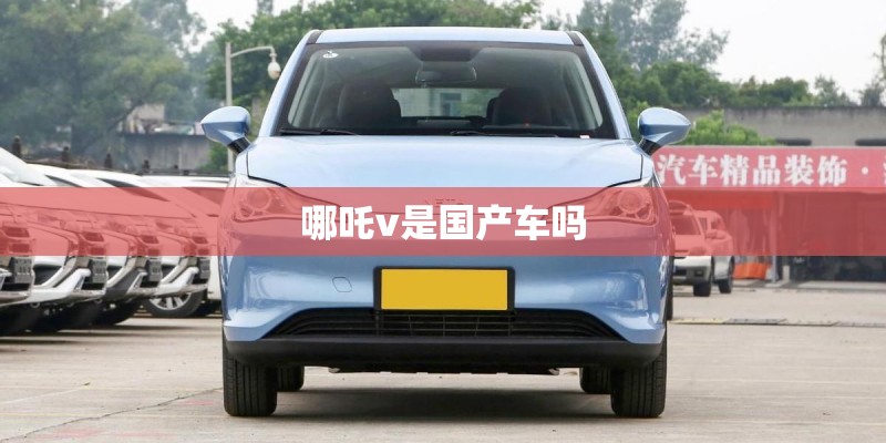 哪吒v是国产车吗