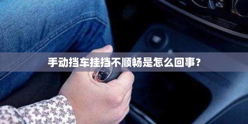 手动挡车挂挡不顺畅是怎么回事？