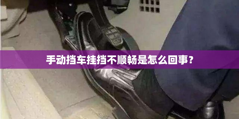 手动挡车挂挡不顺畅是怎么回事？
