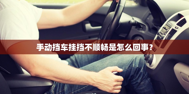 手动挡车挂挡不顺畅是怎么回事？